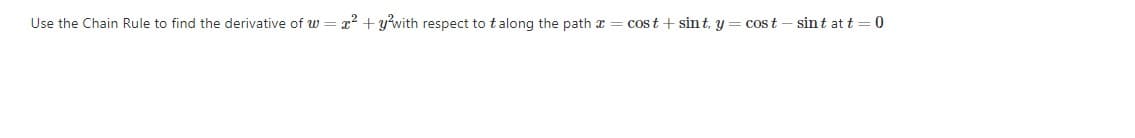 Use the Chain Rule to find the derivative of w = x² + y°with respect to t along the path x = cos t + sint, y = cost – sint at t =0
