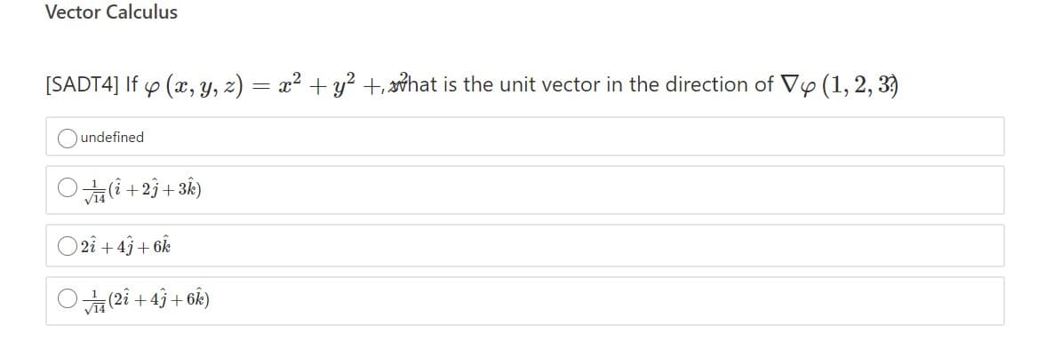 Vector Calculus
[SADT4] If p (x, Y, z) = x² + y² t hat is the unit vector in the direction of Vy (1, 2, 3)
undefined
+
O2î + 43+ 6k
(2i + 43+ 6k)
V14
