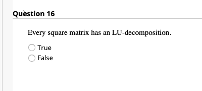 Quèstion 16
Every square matrix has an LU-decomposition.
OTrue
False
