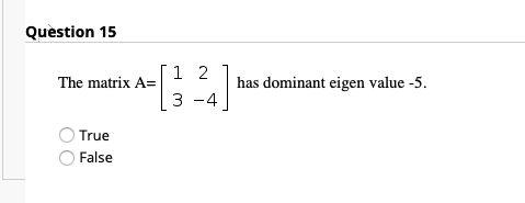 Quèstion 15
1 2
The matrix A=
has dominant eigen value -5.
3 -4
True
False
