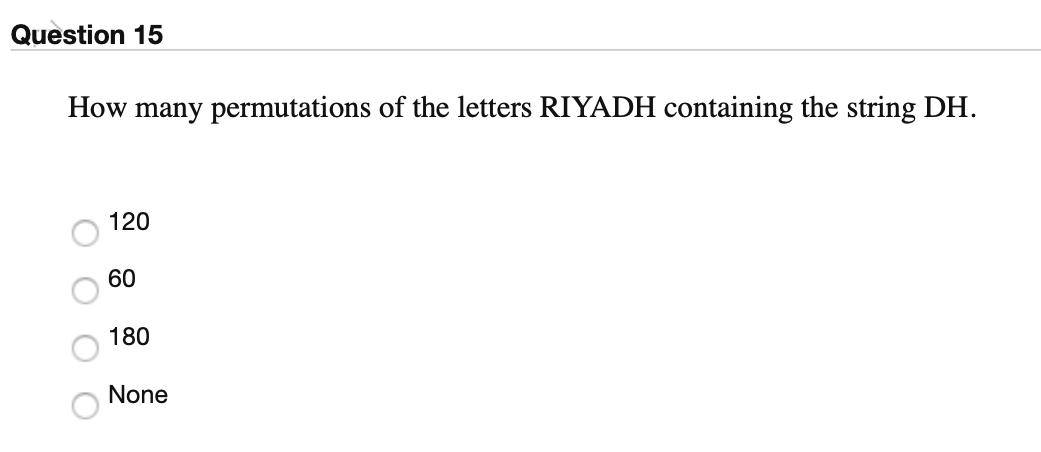 Question 15
How many permutations of the letters RIYADH containing the string DH.
120
60
180
None
