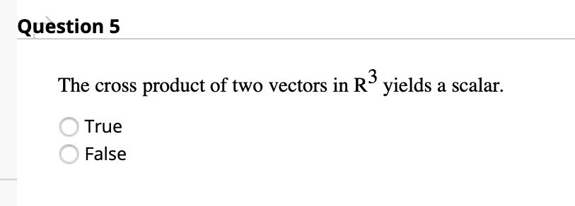 Question 5
The cross
product of two vectors in R yields a scalar.
True
False
