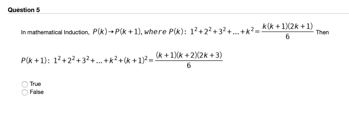 Question 5
In mathematical Induction, P(k)→P(k +1), where P(k): 1²+2²+32+ +k²= K(k +1)(2k +1)
Then
6.
(k +1)(k +2)(2k +3)
P(k +1): 12+22+32+...+k²+(k+1)²=
6.
True
False
