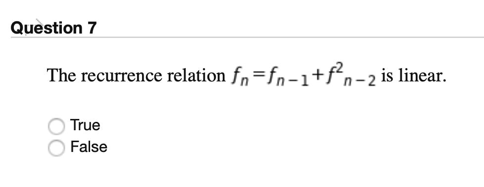 Question 7
The recurrence relation fn=fn-1+fn-2 is linear.
True
False
