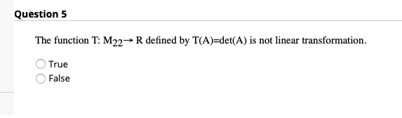 Question 5
The function T: M22→ R defined by T(A)=det(A) is not linear transformation.
True
False
