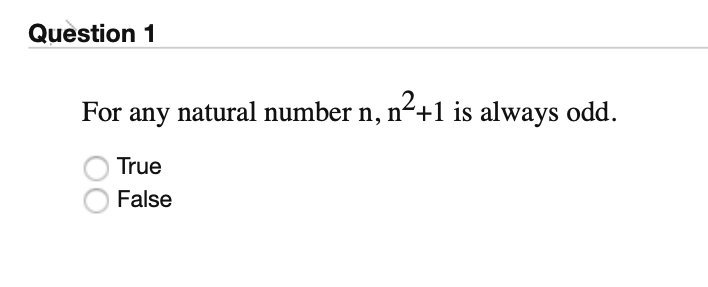 Question 1
For any natural number n, n²+1 is always odd.
True
False
