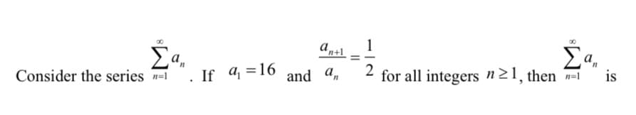 1
Σα.
If a =16 and a,
Σα
for all integers n21, then n=1
Consider the series n=1
2
is
