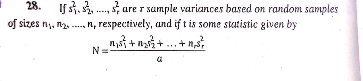 28.
If si, s2, .., s, are r sample variances based on random samples
of sizes n1, n2, .., n, respectively, and if t is some statistic given by
.2
+ n2s2+ ...+ n,s,
N =
a

