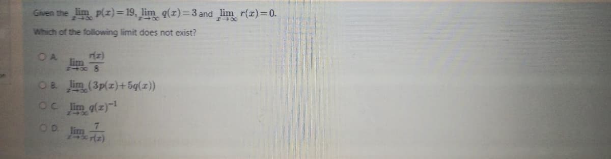 Given the lim p(z)= 19, lim q(r)=3 and lim r(x)=0.
Which of the following limit does not exist?
OA
lim
OB lim (3p(z)+5q(x))
OC lim g(z)
7.
OD lim
