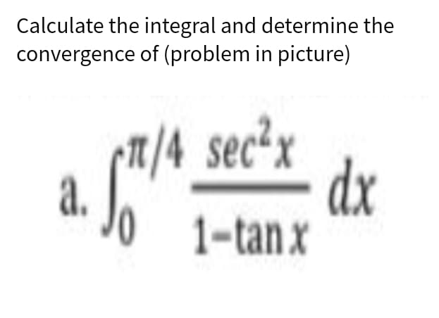 Calculate the integral and determine the
convergence of (problem in picture)
m/4 sec2x
a.
dx
1-tanx
