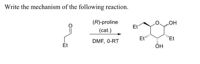 Write the mechanism of the following reaction.
(R)-proline
Et
(cat.)
"Et
DMF, 0-RT
Ét
ÕH
