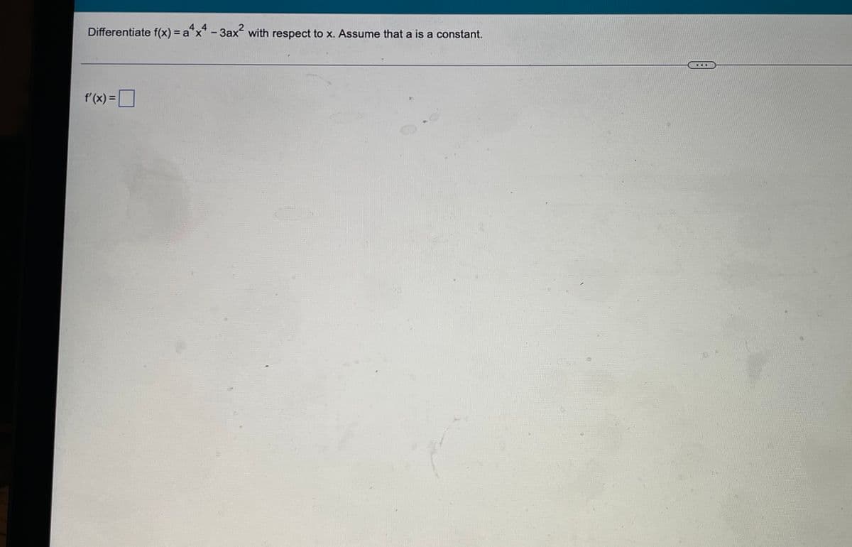 Differentiate f(x) = a4x4 - 3ax² with respect to x. Assume that a is a constant.
f'(x) =
