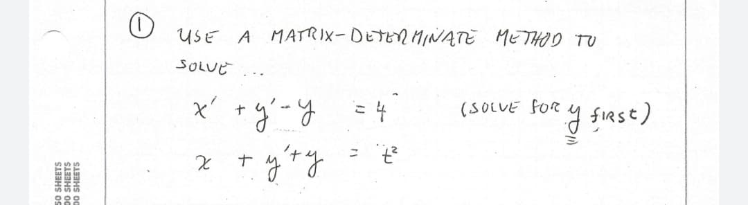 USE A MATTRIX-DETEN MINNATE METHOD TU
SOLUE
x' +y-y =4
(SOLUE FOR
50 SHEETS
DO SHEETS
00 SHEETS
