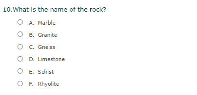 10.What is the name of the rock?
O A. Marble
O B. Granite
O C. Gneiss
O D. Limestone
O E. Schist
O F. Rhyolite
