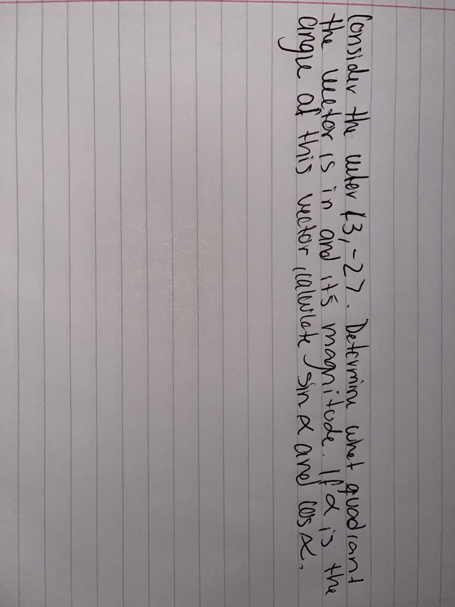 (onsider the witev 13,-27. Determine whet guodrant
the etor is in and its magnitude. Idis the
af this vector (lalwlate Jain x aned cos x.
angu
