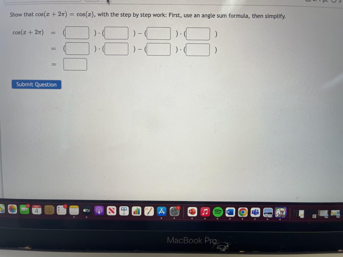 Show that cos( + 27) = cos(x), with the step by step work: First, use an angle sum formula, then simplify.
cos(x + 27)
) -
) .
%3D
%3D
Submit Question
MAY
4
etty
MacBook Pro
