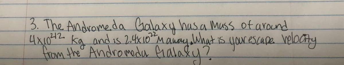 3. The Andrameda Galaxy has.a mass of around
4x1042 Mauay What s
kg
andis 24k103
noyswhatis
yourescape helocty
from the Andromeda fala&u ż
