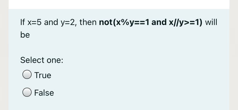If x=5 and y=2, then not(x%y=D=1 and x//y>=1) will
be
Select one:
True
O False
