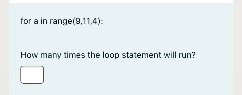 for a in range(9,11,4):
How many times the loop statement will run?
