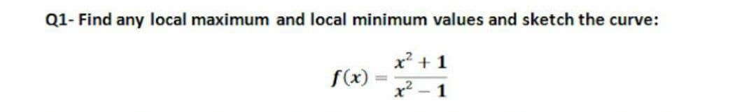 Q1- Find any local maximum and local minimum values and sketch the curve:
x + 1
f(x)
x2
%3D
- 1
