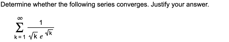 Determine whether the following series converges. Justify your answer.
1
Σ
k = 1 Vk e
