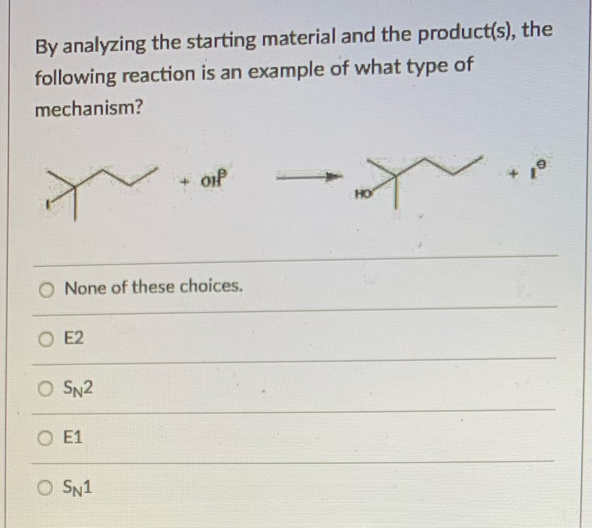 By analyzing the starting material and the product(s), the
following reaction is an example of what type of
mechanism?
oif
HO
None of these choices.
E2
O SN2
O E1
O SN1
