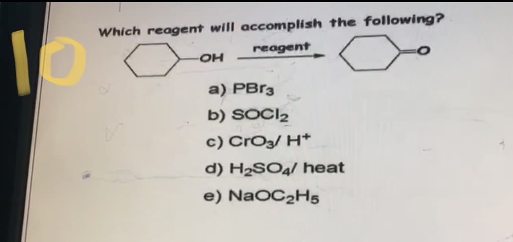 Which reagent will accomplish the following?
reagent
HO
a) PBr3
b) SOCI2
c) CrOz/ H*
d) H2SO4/ heat
e) NaOC2H5

