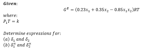 Given:
where:
P₁T = k
Determine expressions for:
(a) 8₁ and 8₂
(b) 8% and 82
GE = (0.23x₁ + 0.35x2 - 0.85x₁x₂) RT