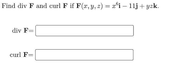 Find div F and curl F if F(x,y, z) = x°i – 11j + yzk.
-
div F=
curl F=
