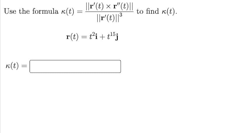||r'(t) × r"(t)||
Use the formula k(t)
to find k(t).
13
r(t) = t'i + tlöj
K(t):
