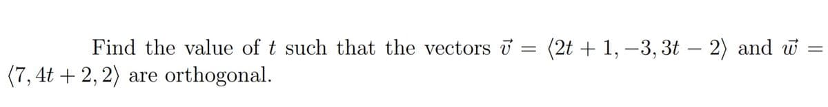 Find the value of t such that the vectors i = (2t + 1, –3, 3t – 2) and w
(7, 4t + 2, 2) are orthogonal.
