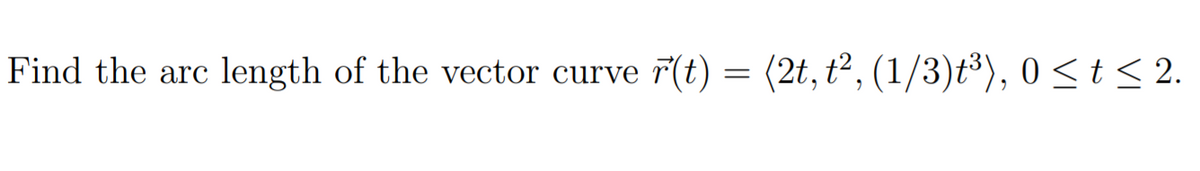Find the arc
length of the vector curve
T(t) = (2t, t², (1/3)t³), 0 < t < 2.
