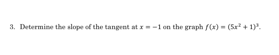 3. Determine the slope of the tangent at x =-1 on the graph f(x) = (5x² + 1)³.
