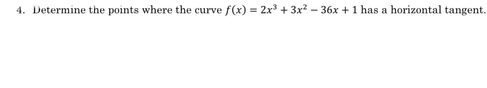 4. Determine the points where the curve f(x) = 2x3 + 3x? – 36x + 1 has a horizontal tangent.
