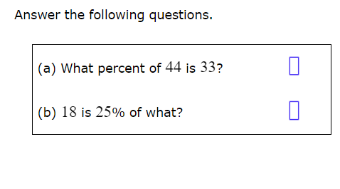 Answer the following questions.
(a) What percent of 44 is 33?
(b) 18 is 25% of what?
