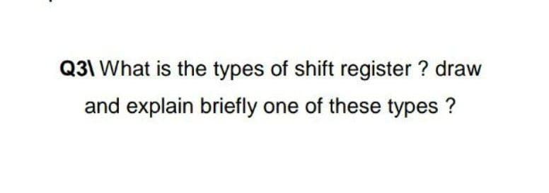 Q31 What is the types of shift register ? draw
and explain briefly one of these types ?
