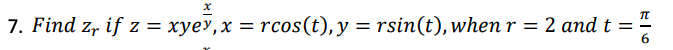 7. Find zr if z = xyev, x = rcos(t), y = rsin(t), when r = 2 and t =
EIG