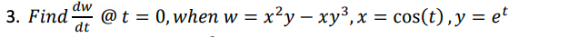 3. Find
dw
@ t = 0, when w = x²y = xy³, x = cos(t), y = et
dt