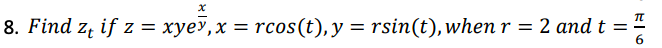 x
8. Find zt if z = xyev, x = rcos (t), y = rsin(t), when r = 2 and t
π
6