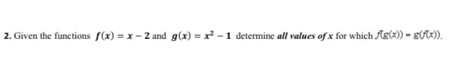 2. Given the functions f(x) = x – 2 and g(x) = x² – 1 determine all values of x for which Ag(x)) = g(Ax)).
