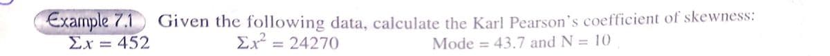Example 7.1
Σx = 452
Given the following data, calculate the Karl Pearson's coefficient of skewness:
Ex² =
= 24270
Mode = 43.7 and N = 10