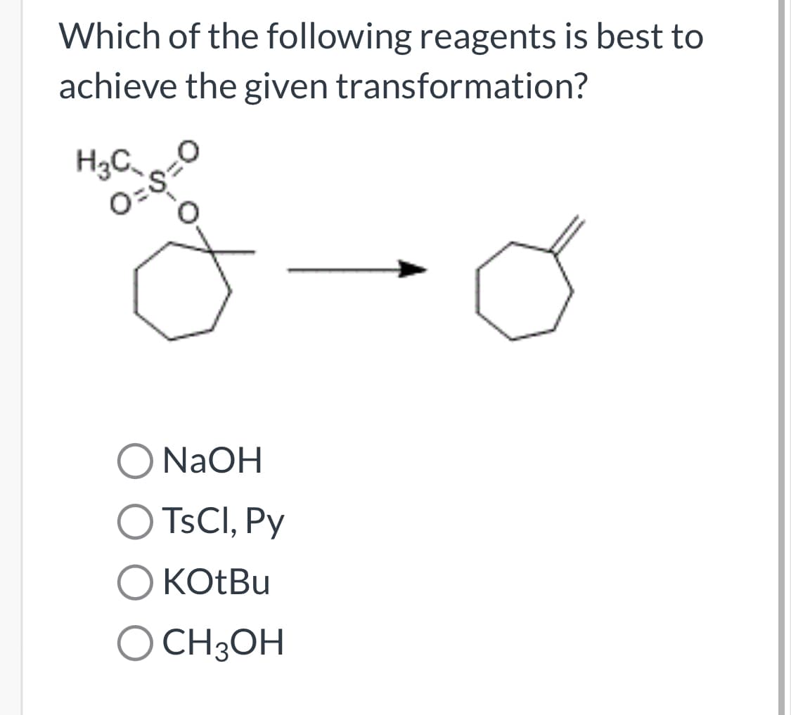Which of the following reagents is best to
achieve the given transformation?
H3C,
NaOH
O TSCI, Py
O KOtBu
KOTBU
O CH3OH
