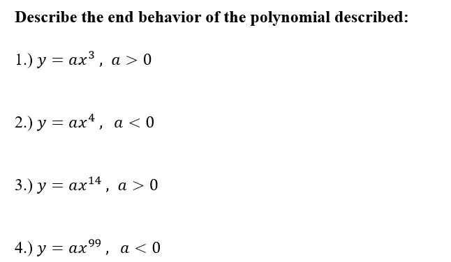 Describe the end behavior of the polynomial described:
1.) у %3 ах3, а > 0
2.) у %3 ах*, а <0
3.) у %3
ах14, а > 0
66
4.) у %3 ах99, а < 0
