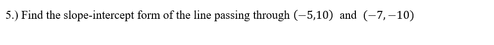 5.) Find the slope-intercept form of the line passing through (-5,10) and (-7,–10)
