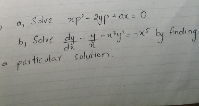 a, Solve xp- 2yp+ax= 0
xp²- 2yp+ax = O
b, Solve dy - y-n3y?--x5
particulay solution.
a'

