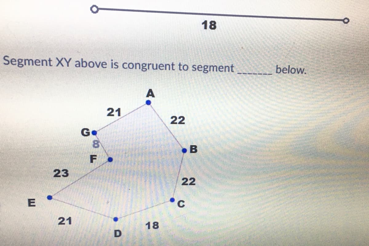18
Segment XY above is congruent to segment
below.
A
21
22
Ge
•B
F
23
22
E
•C
21
18
