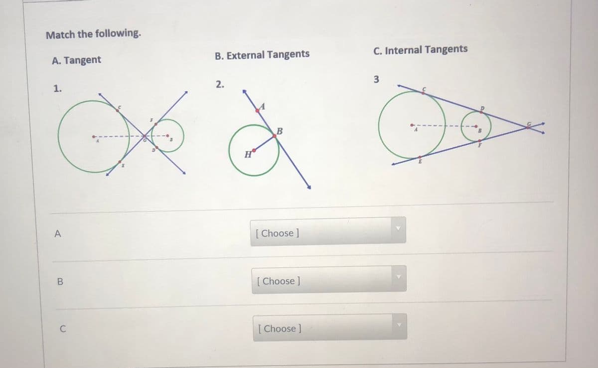 Match the following.
C. Internal Tangents
B. External Tangents
A. Tangent
3
2.
1.
H
A
[ Choose ]
[ Choose ]
C
[ Choose ]
