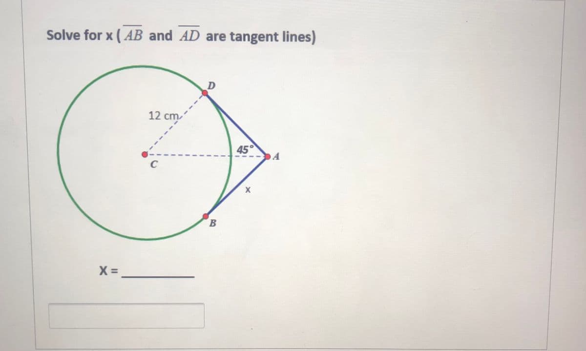 Solve for x ( AB and AD are tangent lines)
12 cm
45°
C
X =
