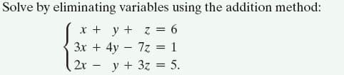 Solve by eliminating variables using the addition method:
x + y + z = 6
3x + 4y – 7z = 1
2x - y + 3z = 5.
%3D

