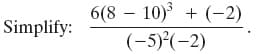 6(8 – 10) + (-2)
(-5)°(-2)
Simplify:
